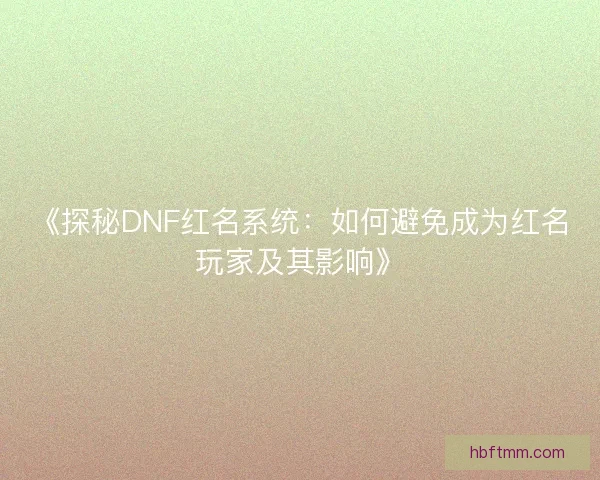 《探秘DNF红名系统：如何避免成为红名玩家及其影响》